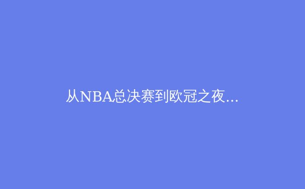 从NBA总决赛到欧冠之夜：解析现代体育的战术演变与科技赋能 - 4