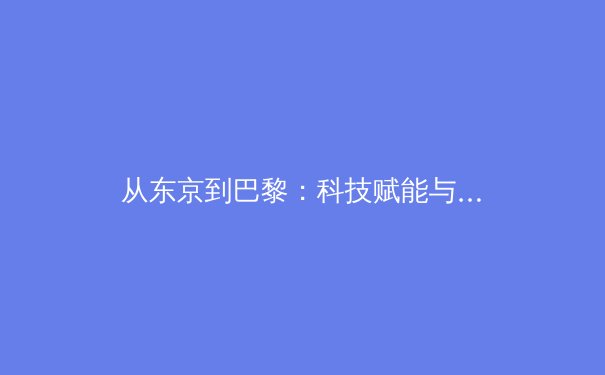 从东京到巴黎：科技赋能与人文回归如何重塑现代体育生态 - 2
